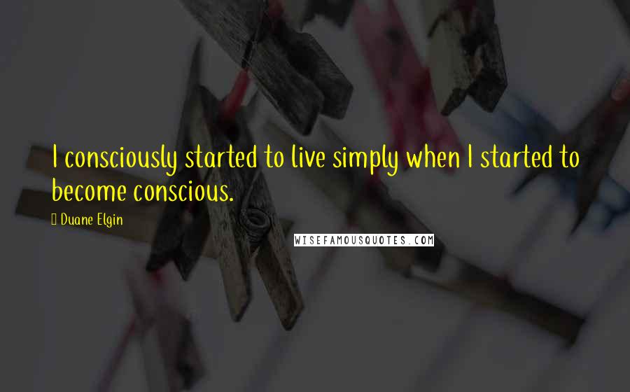 Duane Elgin Quotes: I consciously started to live simply when I started to become conscious.