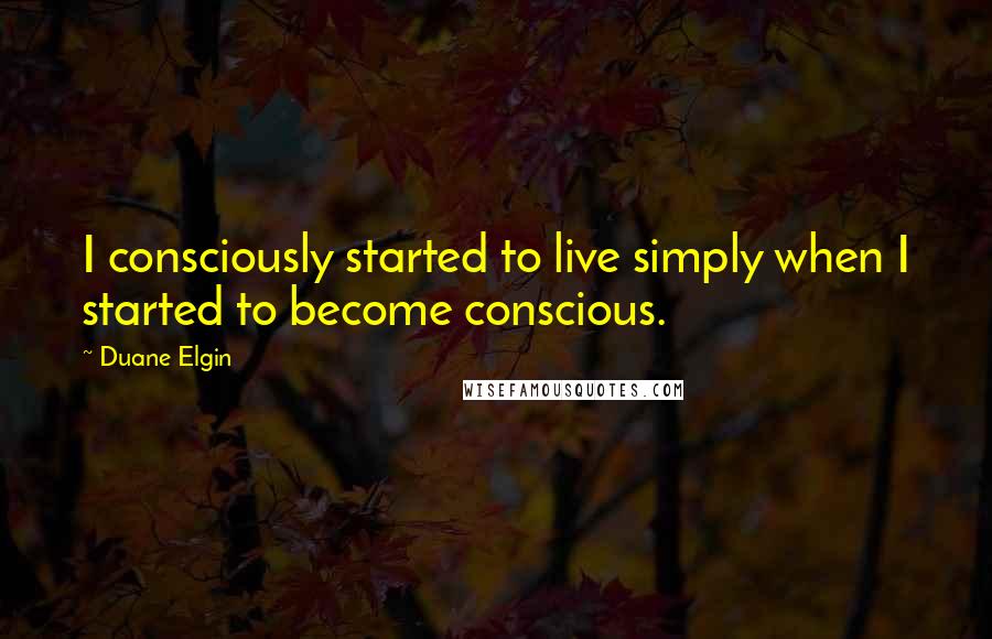 Duane Elgin Quotes: I consciously started to live simply when I started to become conscious.