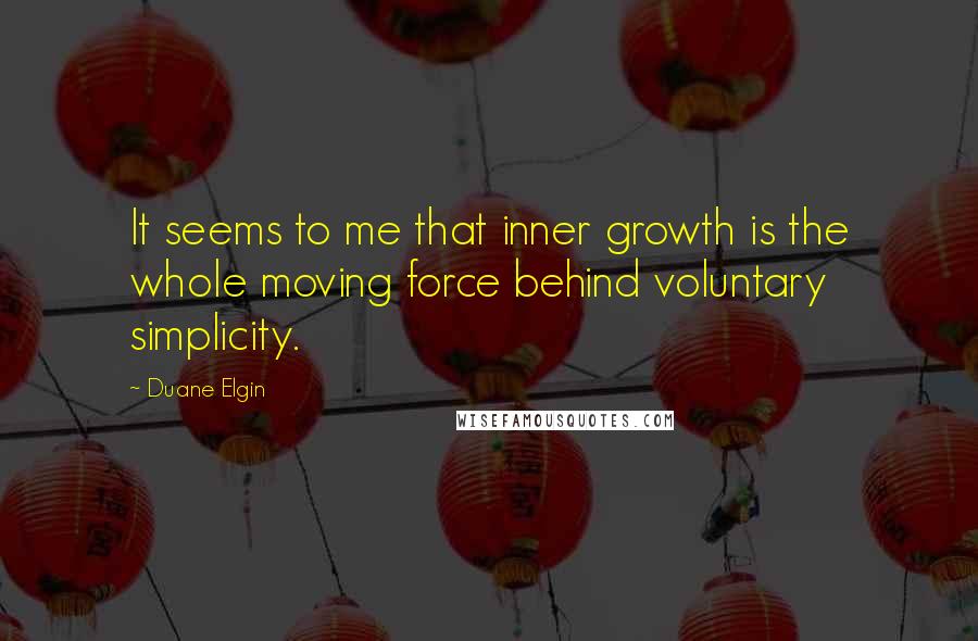 Duane Elgin Quotes: It seems to me that inner growth is the whole moving force behind voluntary simplicity.