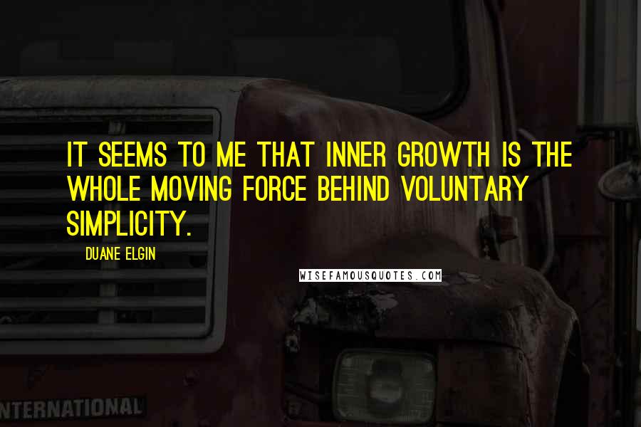 Duane Elgin Quotes: It seems to me that inner growth is the whole moving force behind voluntary simplicity.