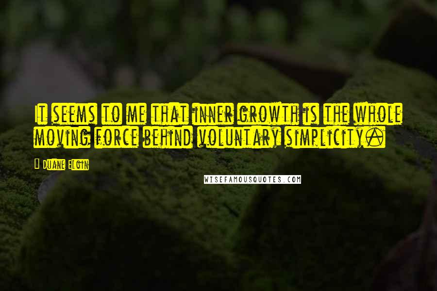 Duane Elgin Quotes: It seems to me that inner growth is the whole moving force behind voluntary simplicity.