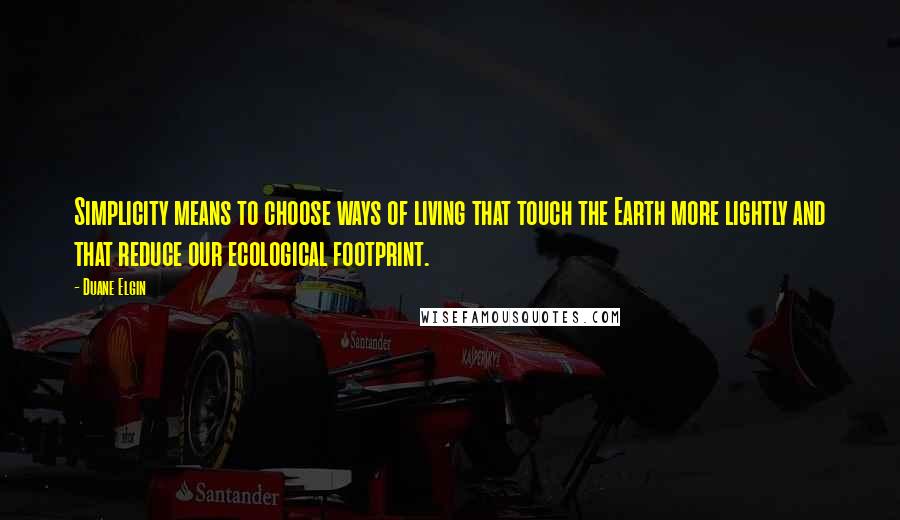 Duane Elgin Quotes: Simplicity means to choose ways of living that touch the Earth more lightly and that reduce our ecological footprint.