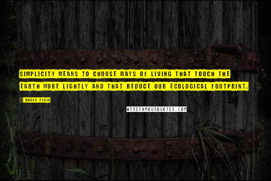 Duane Elgin Quotes: Simplicity means to choose ways of living that touch the Earth more lightly and that reduce our ecological footprint.