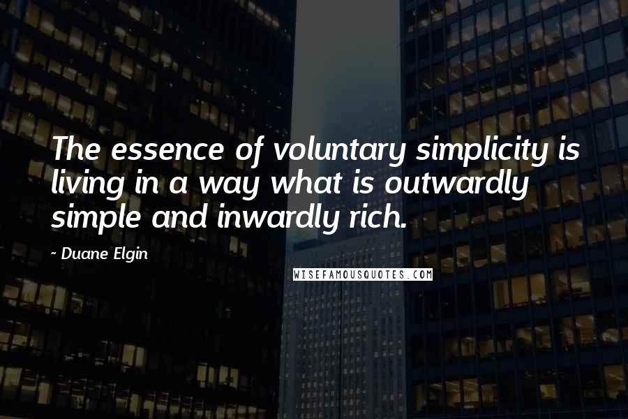 Duane Elgin Quotes: The essence of voluntary simplicity is living in a way what is outwardly simple and inwardly rich.