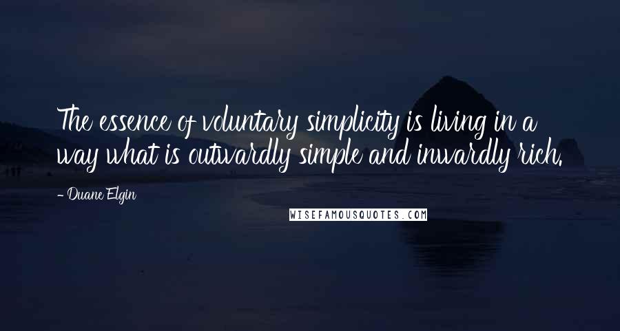 Duane Elgin Quotes: The essence of voluntary simplicity is living in a way what is outwardly simple and inwardly rich.