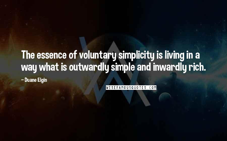 Duane Elgin Quotes: The essence of voluntary simplicity is living in a way what is outwardly simple and inwardly rich.