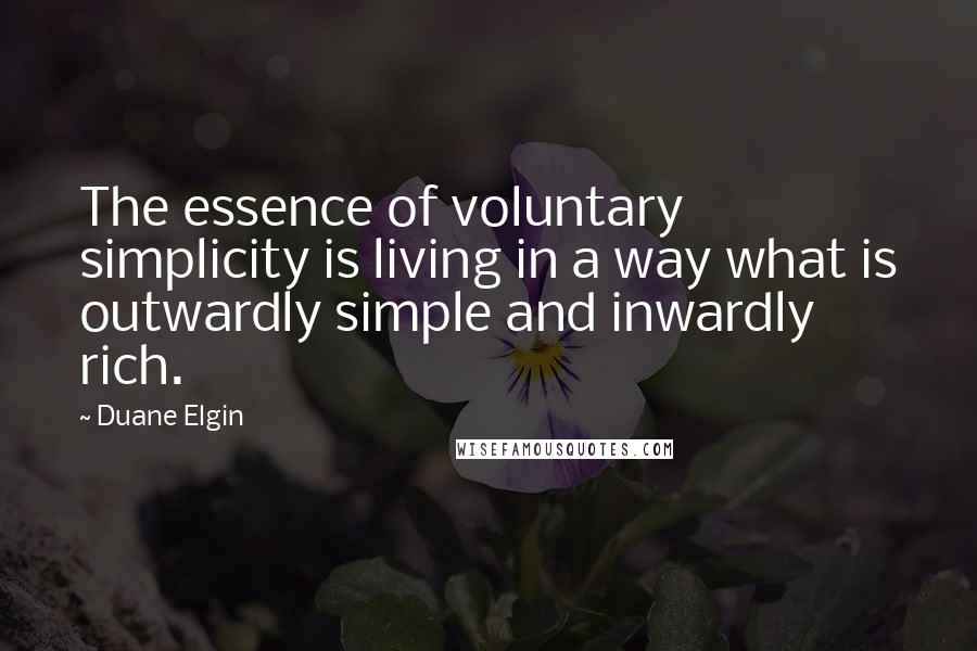 Duane Elgin Quotes: The essence of voluntary simplicity is living in a way what is outwardly simple and inwardly rich.