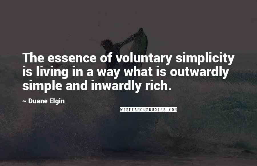 Duane Elgin Quotes: The essence of voluntary simplicity is living in a way what is outwardly simple and inwardly rich.