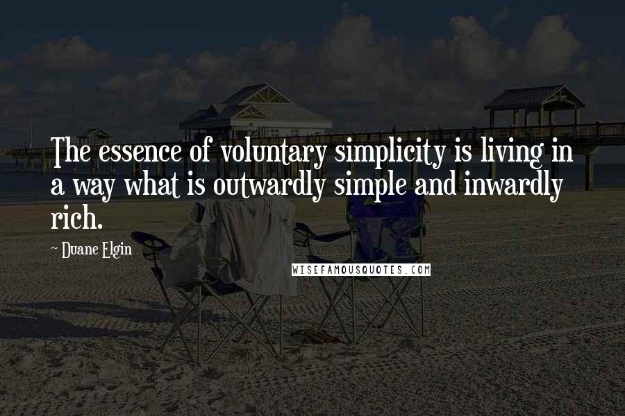 Duane Elgin Quotes: The essence of voluntary simplicity is living in a way what is outwardly simple and inwardly rich.