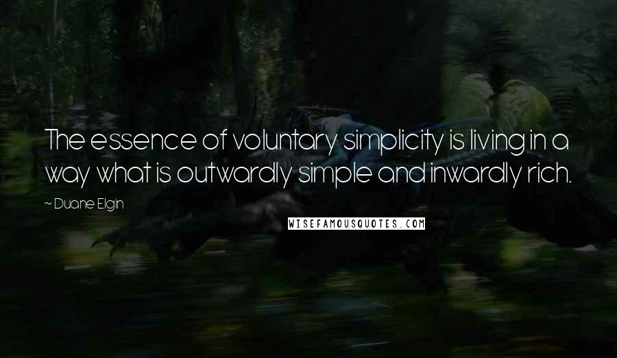 Duane Elgin Quotes: The essence of voluntary simplicity is living in a way what is outwardly simple and inwardly rich.