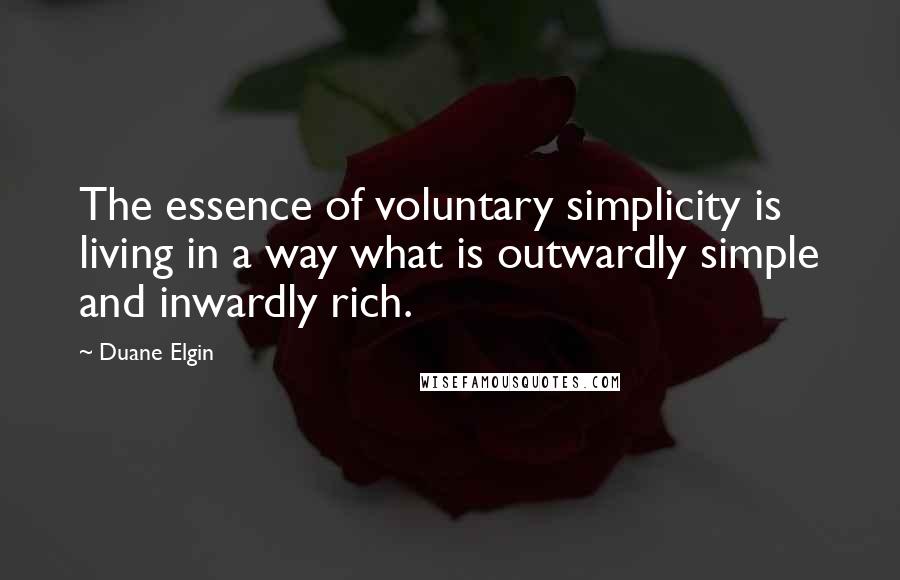 Duane Elgin Quotes: The essence of voluntary simplicity is living in a way what is outwardly simple and inwardly rich.