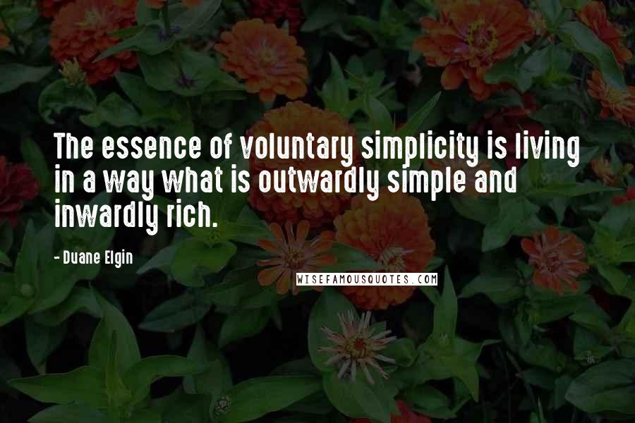 Duane Elgin Quotes: The essence of voluntary simplicity is living in a way what is outwardly simple and inwardly rich.