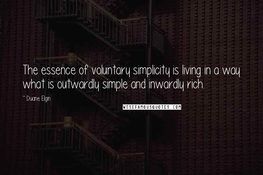 Duane Elgin Quotes: The essence of voluntary simplicity is living in a way what is outwardly simple and inwardly rich.