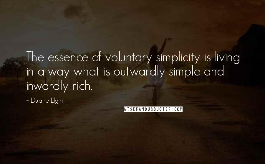 Duane Elgin Quotes: The essence of voluntary simplicity is living in a way what is outwardly simple and inwardly rich.