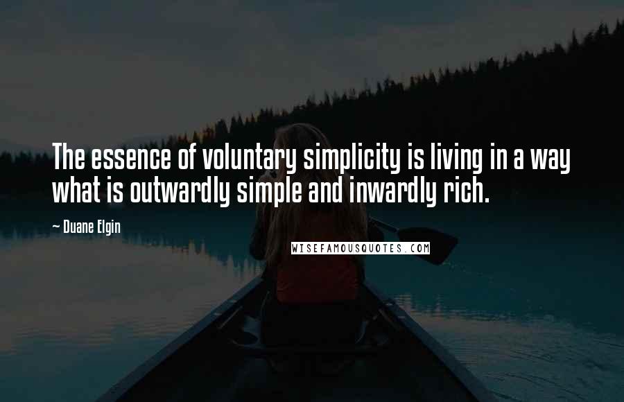 Duane Elgin Quotes: The essence of voluntary simplicity is living in a way what is outwardly simple and inwardly rich.