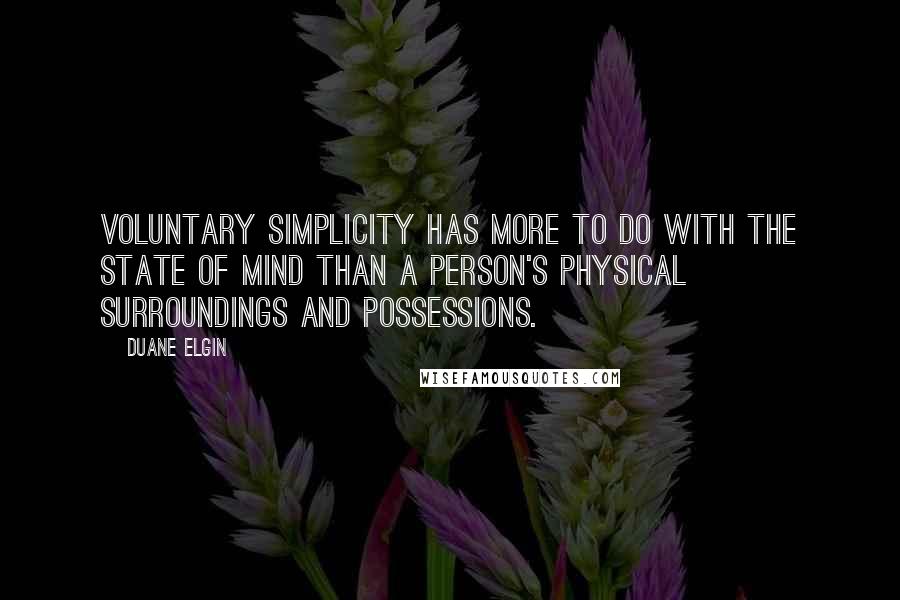 Duane Elgin Quotes: Voluntary simplicity has more to do with the state of mind than a person's physical surroundings and possessions.