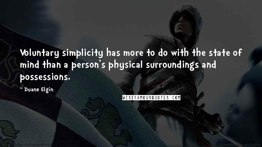 Duane Elgin Quotes: Voluntary simplicity has more to do with the state of mind than a person's physical surroundings and possessions.