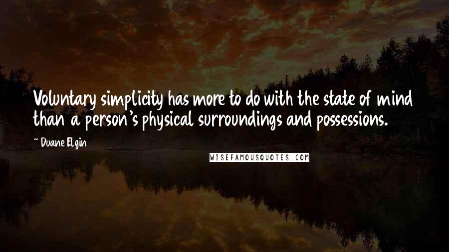 Duane Elgin Quotes: Voluntary simplicity has more to do with the state of mind than a person's physical surroundings and possessions.