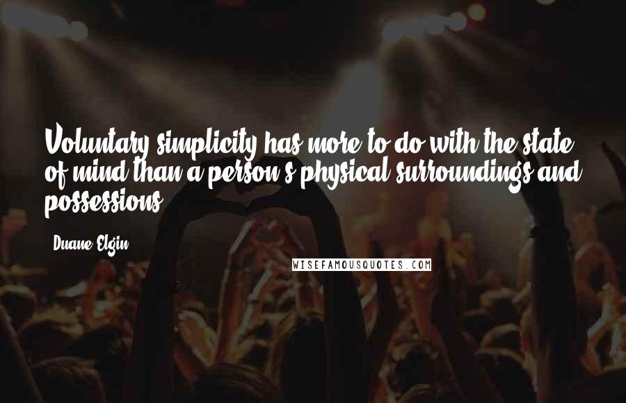 Duane Elgin Quotes: Voluntary simplicity has more to do with the state of mind than a person's physical surroundings and possessions.