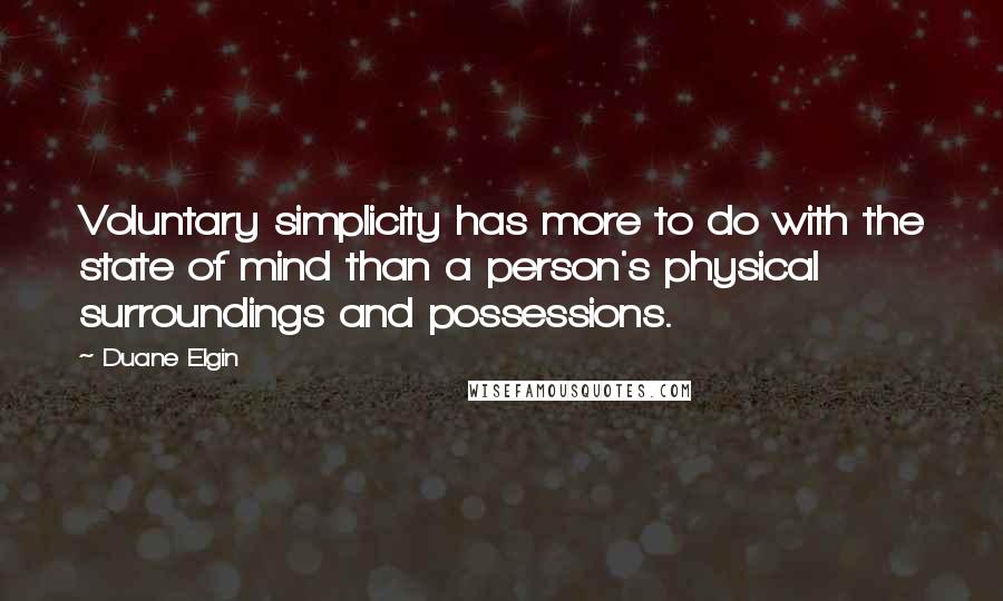 Duane Elgin Quotes: Voluntary simplicity has more to do with the state of mind than a person's physical surroundings and possessions.