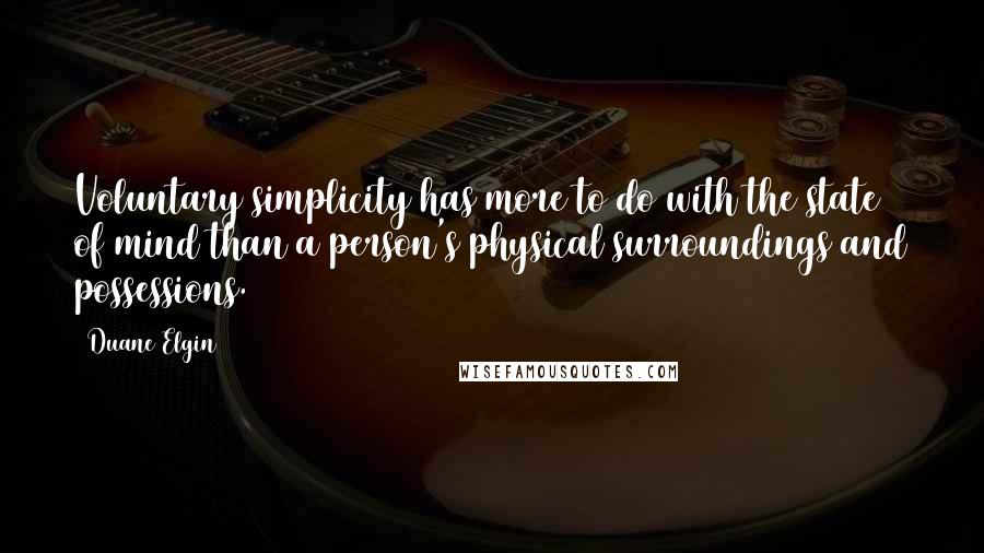 Duane Elgin Quotes: Voluntary simplicity has more to do with the state of mind than a person's physical surroundings and possessions.