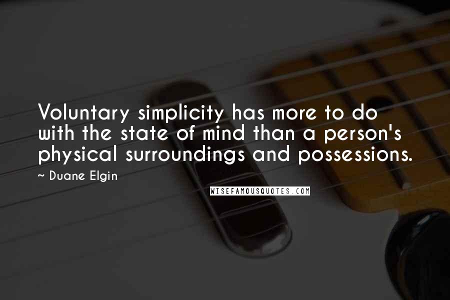 Duane Elgin Quotes: Voluntary simplicity has more to do with the state of mind than a person's physical surroundings and possessions.