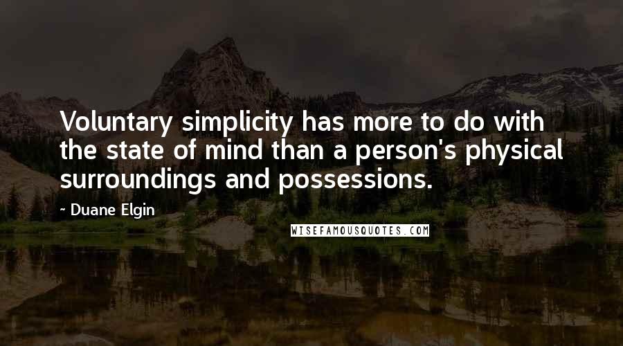 Duane Elgin Quotes: Voluntary simplicity has more to do with the state of mind than a person's physical surroundings and possessions.