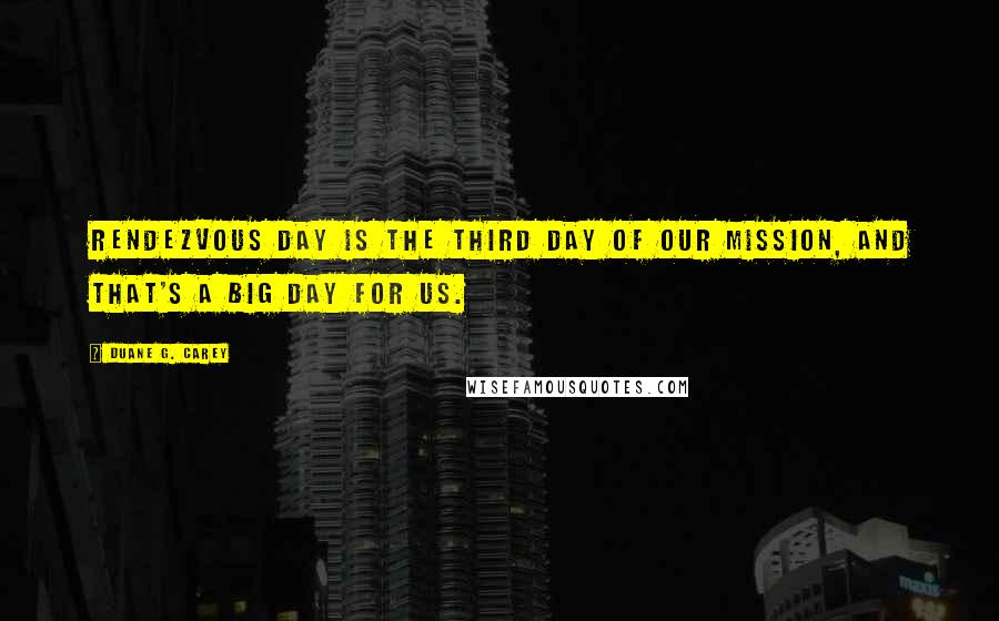 Duane G. Carey Quotes: Rendezvous day is the third day of our mission, and that's a big day for us.