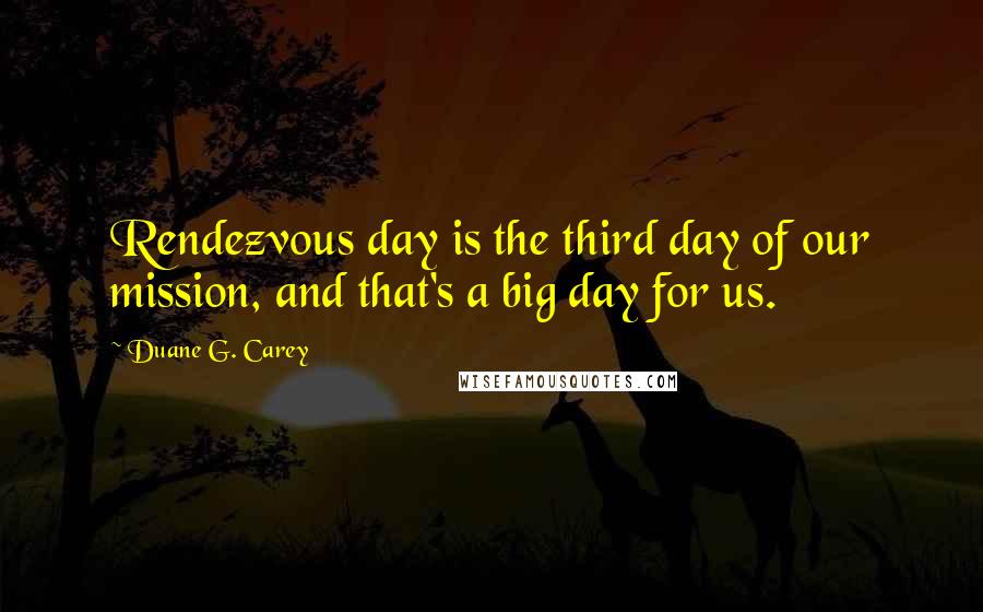 Duane G. Carey Quotes: Rendezvous day is the third day of our mission, and that's a big day for us.