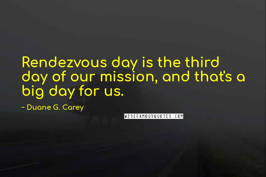 Duane G. Carey Quotes: Rendezvous day is the third day of our mission, and that's a big day for us.