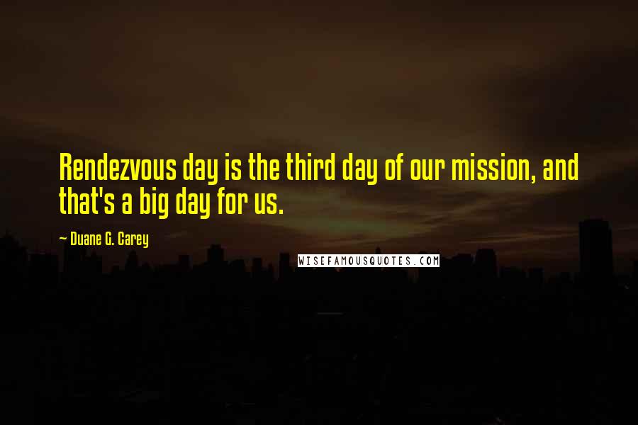 Duane G. Carey Quotes: Rendezvous day is the third day of our mission, and that's a big day for us.