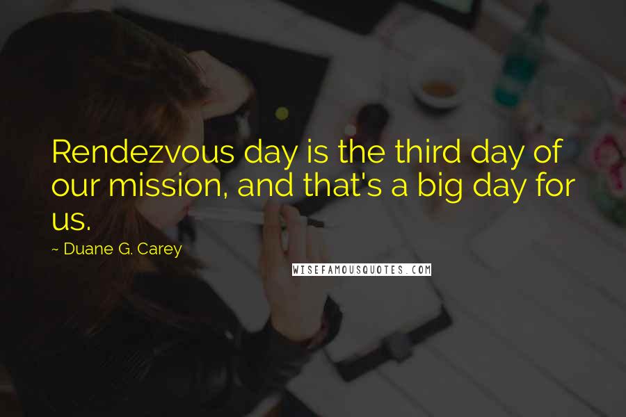 Duane G. Carey Quotes: Rendezvous day is the third day of our mission, and that's a big day for us.