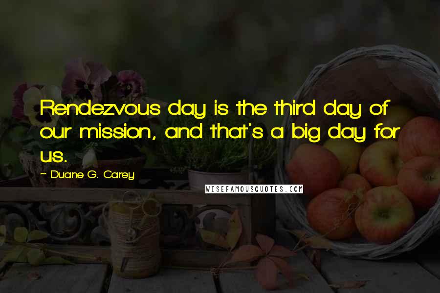 Duane G. Carey Quotes: Rendezvous day is the third day of our mission, and that's a big day for us.