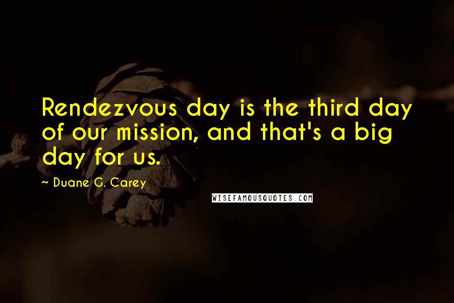 Duane G. Carey Quotes: Rendezvous day is the third day of our mission, and that's a big day for us.