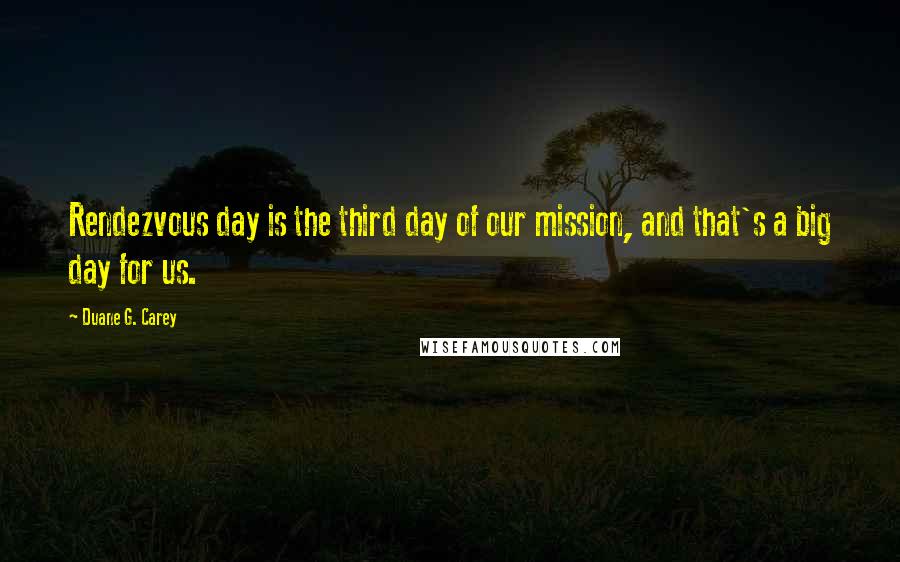 Duane G. Carey Quotes: Rendezvous day is the third day of our mission, and that's a big day for us.