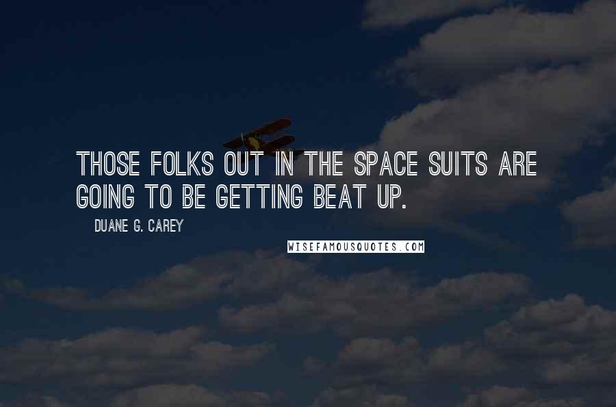 Duane G. Carey Quotes: Those folks out in the space suits are going to be getting beat up.
