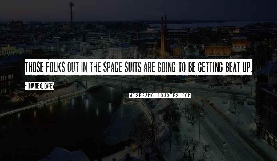 Duane G. Carey Quotes: Those folks out in the space suits are going to be getting beat up.