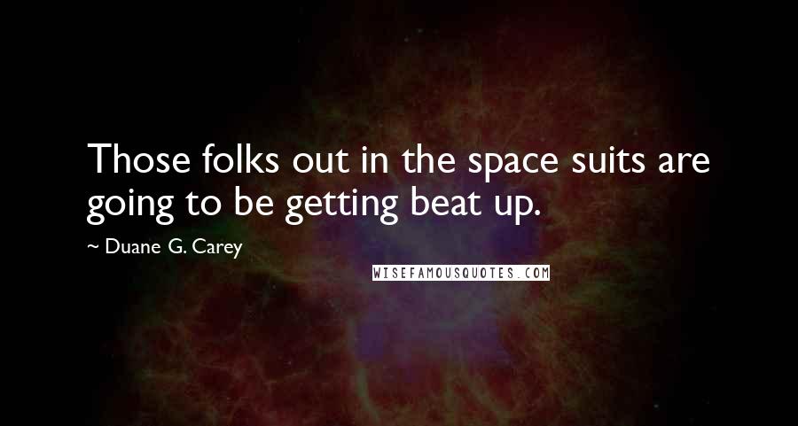 Duane G. Carey Quotes: Those folks out in the space suits are going to be getting beat up.