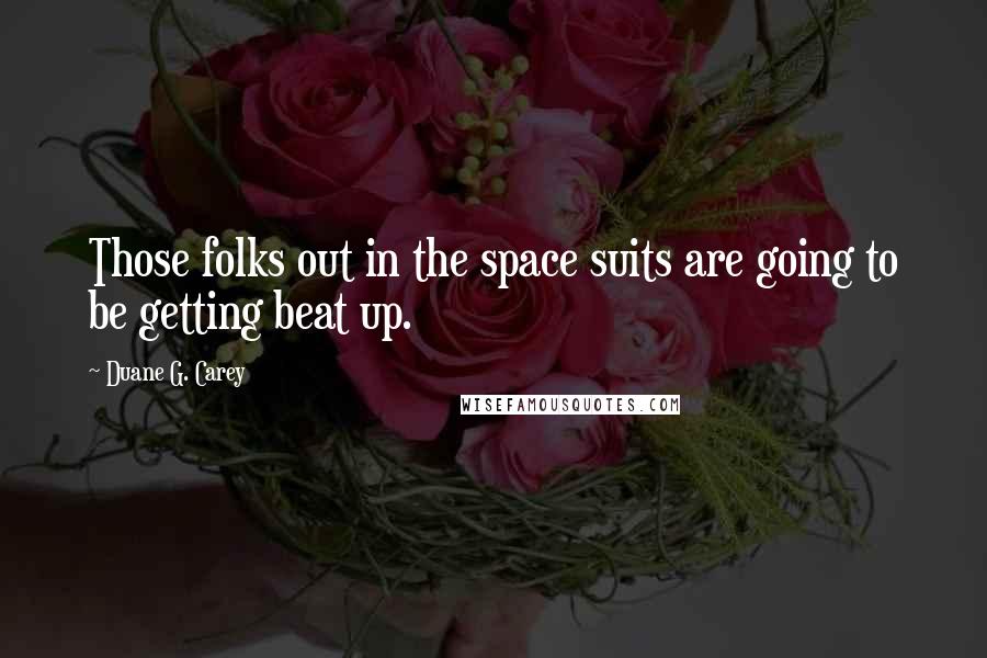 Duane G. Carey Quotes: Those folks out in the space suits are going to be getting beat up.