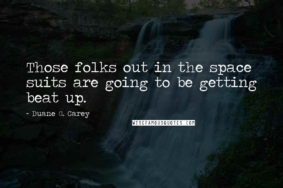 Duane G. Carey Quotes: Those folks out in the space suits are going to be getting beat up.