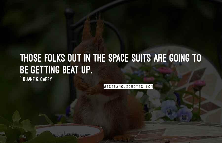 Duane G. Carey Quotes: Those folks out in the space suits are going to be getting beat up.