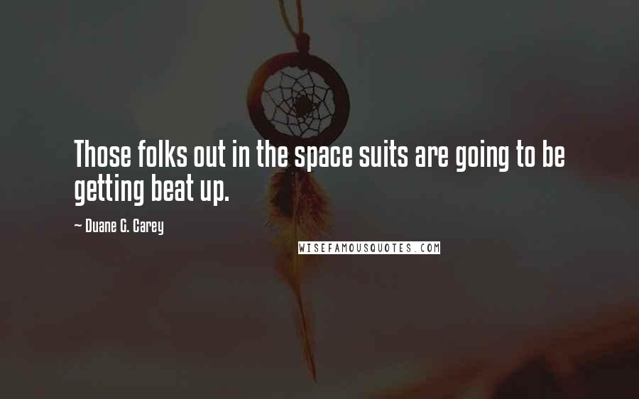 Duane G. Carey Quotes: Those folks out in the space suits are going to be getting beat up.