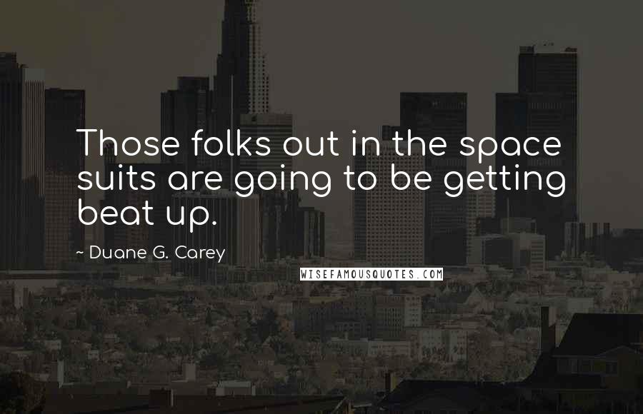 Duane G. Carey Quotes: Those folks out in the space suits are going to be getting beat up.