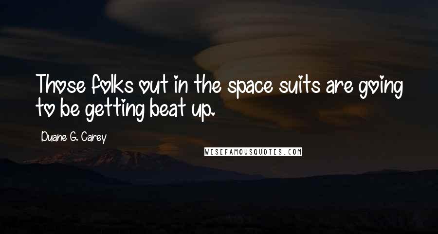 Duane G. Carey Quotes: Those folks out in the space suits are going to be getting beat up.
