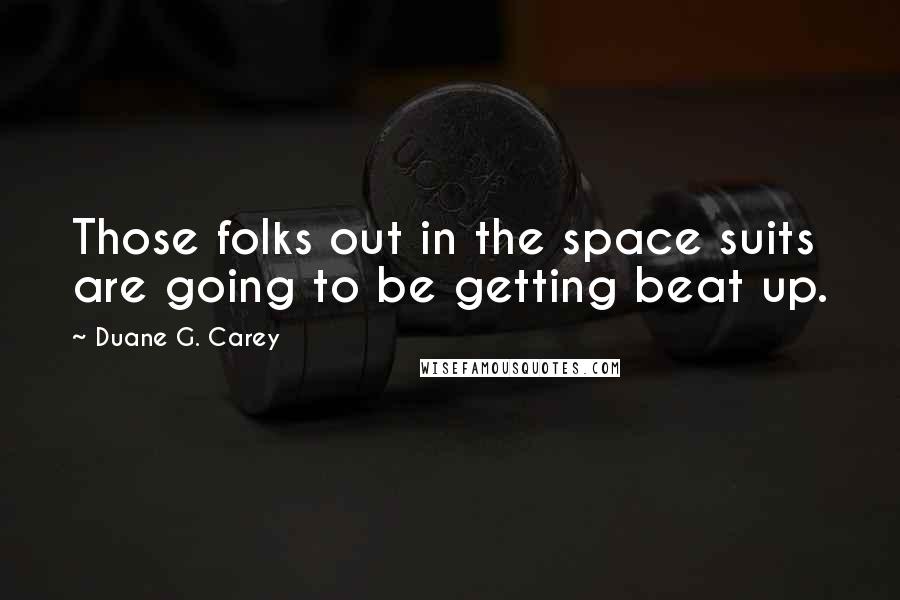 Duane G. Carey Quotes: Those folks out in the space suits are going to be getting beat up.
