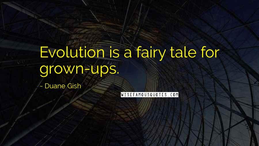 Duane Gish Quotes: Evolution is a fairy tale for grown-ups.