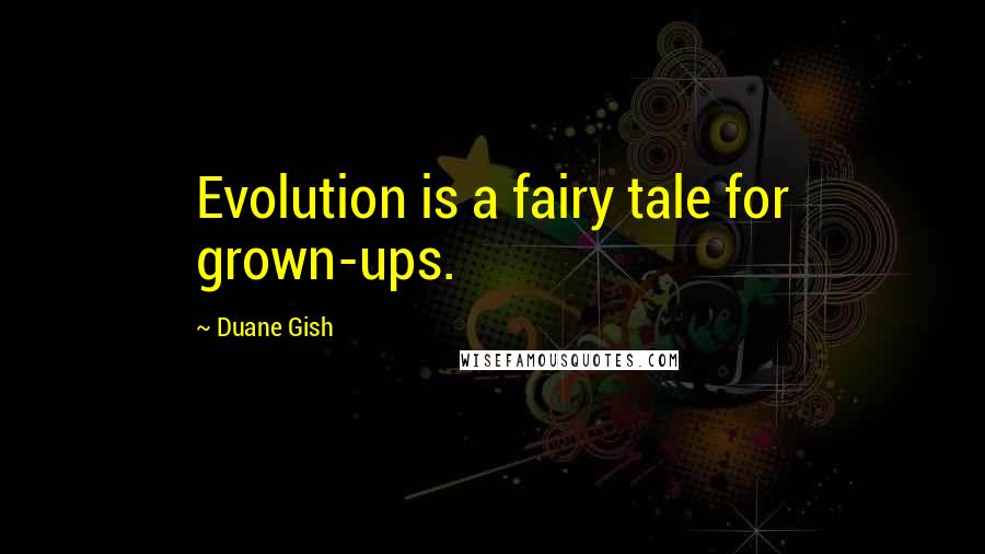 Duane Gish Quotes: Evolution is a fairy tale for grown-ups.