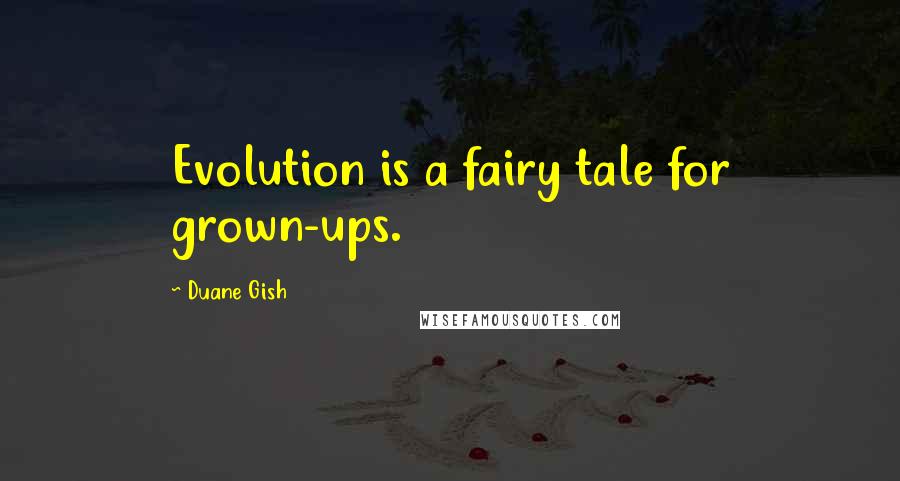 Duane Gish Quotes: Evolution is a fairy tale for grown-ups.