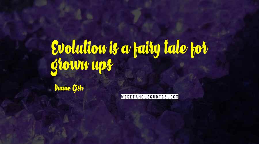 Duane Gish Quotes: Evolution is a fairy tale for grown-ups.