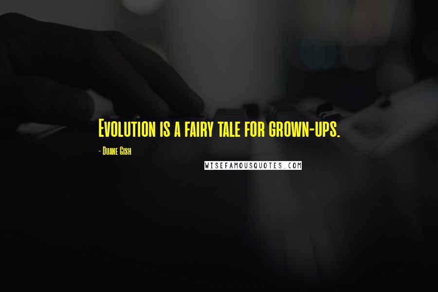 Duane Gish Quotes: Evolution is a fairy tale for grown-ups.